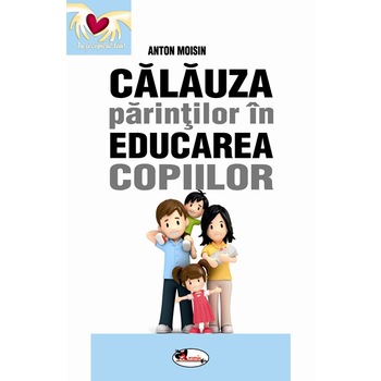 Calauza parintilor in educarea copiilor - Anton Moisin Calauza parintilor in educarea copiilor - Anton Moisin