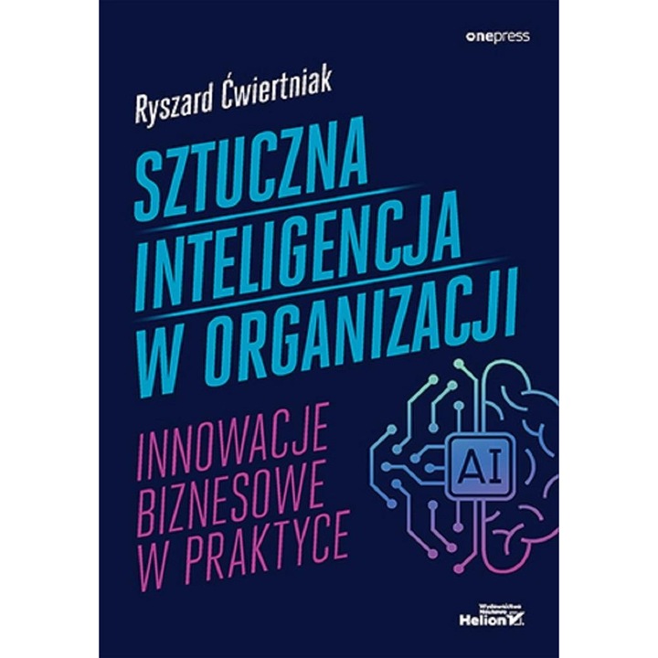 Sztuczna inteligencja w organizacji. Innowacje biznesowe w praktyce