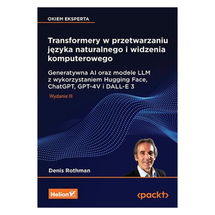 Transformery w przetwarzaniu języka naturalnego i widzenia komputerowego. Generatywna AI oraz modele LLM z wykorzystaniem Hugging Face, ChatGPT, GPT-4V i DALL-E 3, HELION, 2025