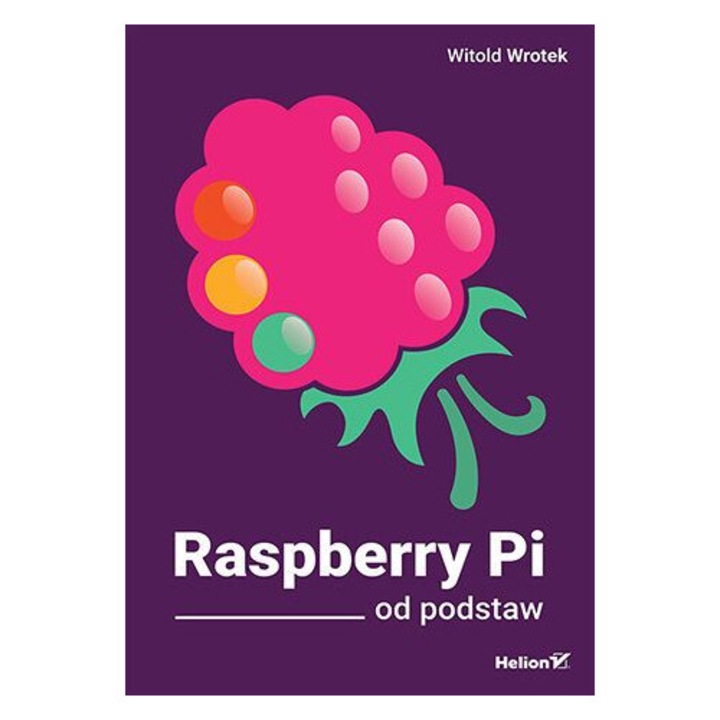 Raspberry Pi od podstaw, Helion, ghid pentru incepatori, proiecte practice, 2021