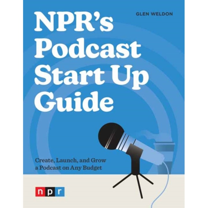 Npr's Podcast Start Up Guide: Create, Launch, And Grow A Podcast On Any Budget - Glen Weldon