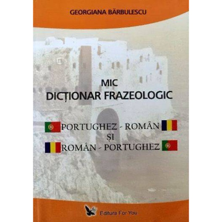 Mic Dictionar Frazeologic Portughez-Roman Si Roman-Portughez - Georgiana Barbulescu