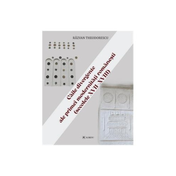 Caile divergente ale primei modernitati romanesti (secolele XVII-XVIII), Razvan Theodorescu