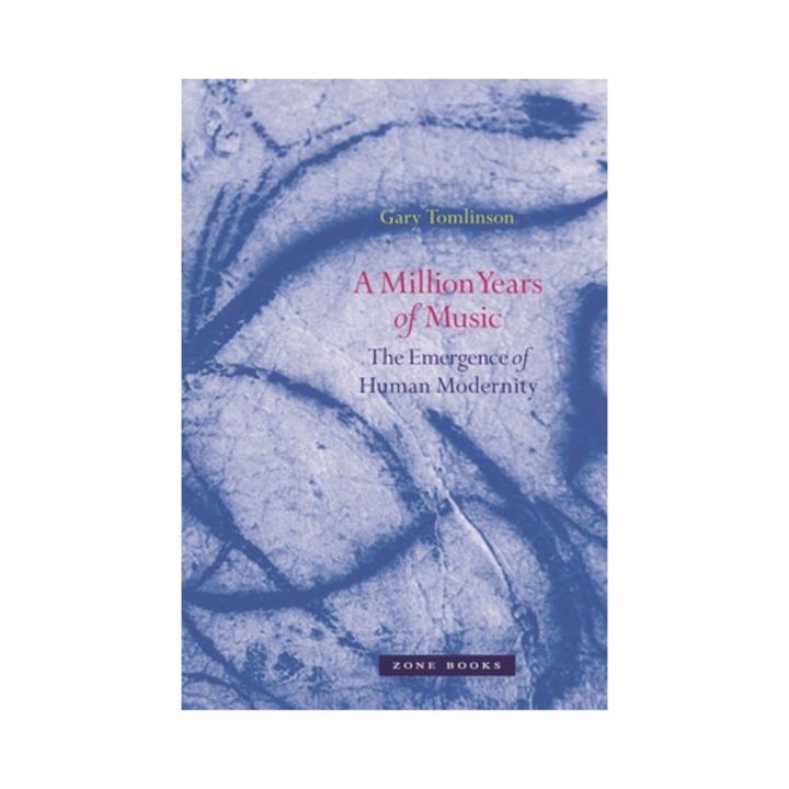A Million Years Of Music: The Emergence Of Human Modernity - Gary Tomlinson