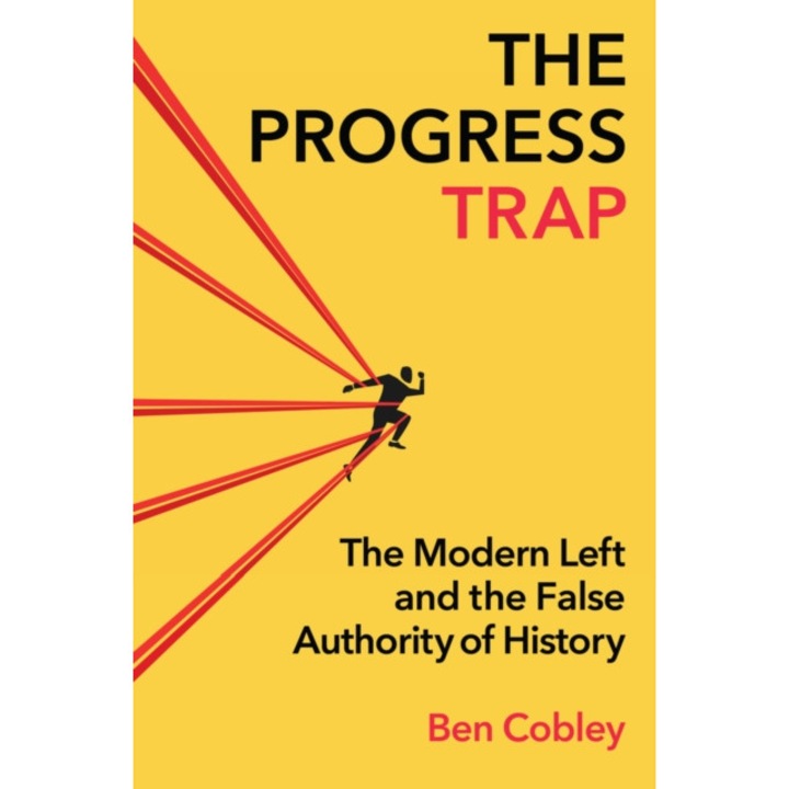 The Progress Trap: The Modern Left And The False Authority Of History - Ben Cobley
