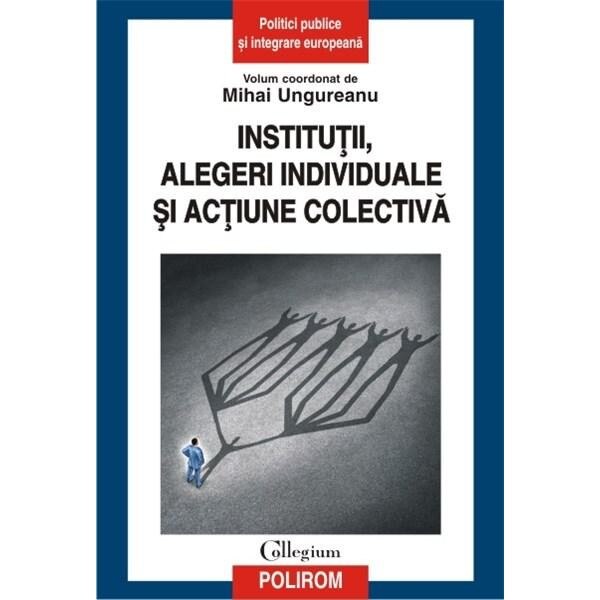 Institutii, alegeri individuale si actiune colectiva - Mihai Ungureanu