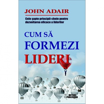 Cum sa formezi lideri - John Adair Cum sa formezi lideri - John Adair