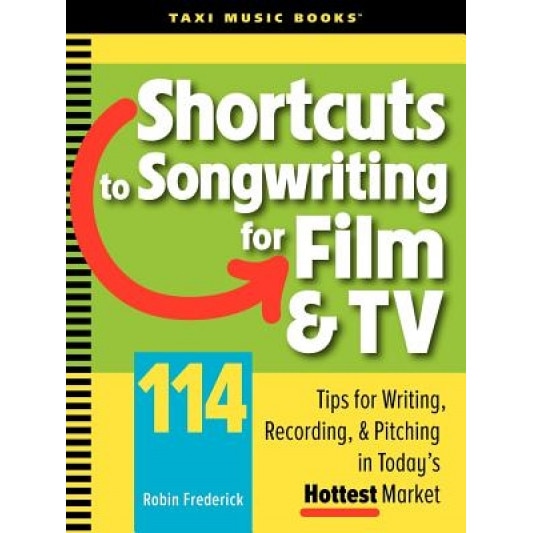 Shortcuts to Songwriting for Film & TV: 114 Tips for Writing, Recording, & Pitching in Today's Hottest Market, Robin Frederick