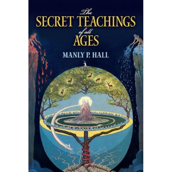 The Secret Teachings of All Ages: An Encyclopedic Outline of Masonic, Hermetic, Qabbalistic and Rosicrucian Symbolical Philosophy, Manly P. Hall