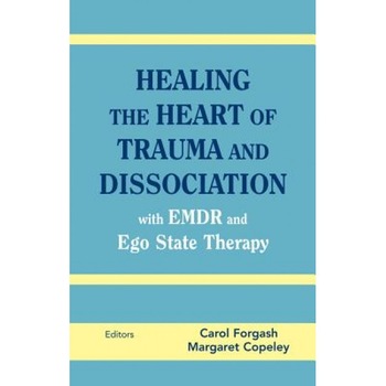 Healing the Heart of Trauma and Dissociation: With EMDR and Ego State Therapy - Carol Forgash (Editor) Healing the Heart of Trauma and Dissociation: With EMDR and Ego State Therapy - Carol Forgash (Editor)