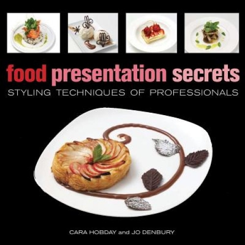 Food Presentation Secrets: Styling Techniques of Professionals, Cara Hobday, Jo Denbury