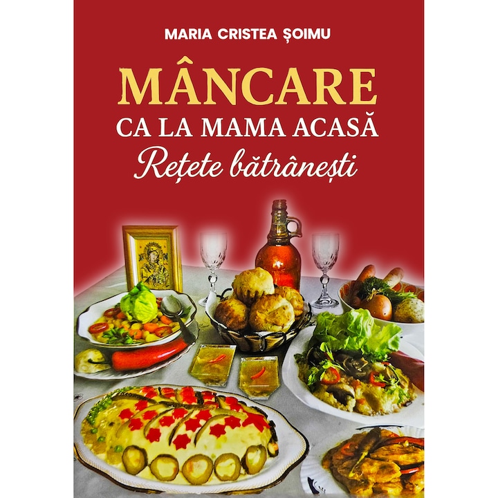 Mancare ca la mama acasa: retete batranesti - Maria Cristea Soimu
