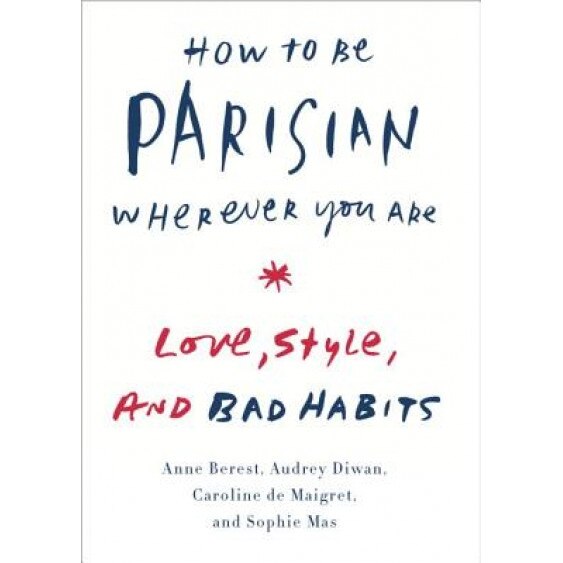 How to Be Parisian Wherever You Are: Love, Style, and Bad Habits, Anne Berest (Author)
