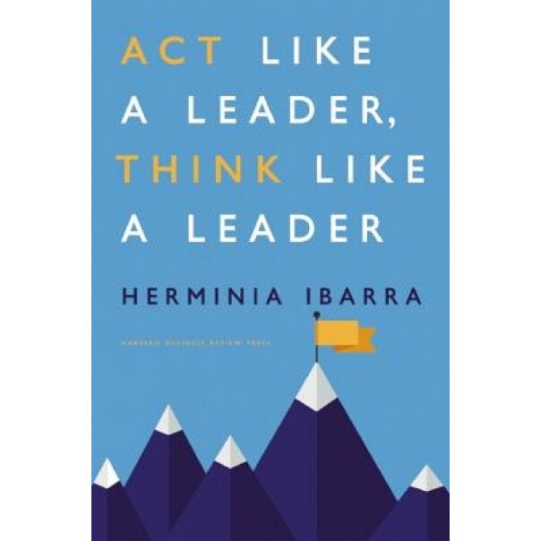 ACT Like a Leader, Think Like a Leader - Herminia Ibarra (Author)