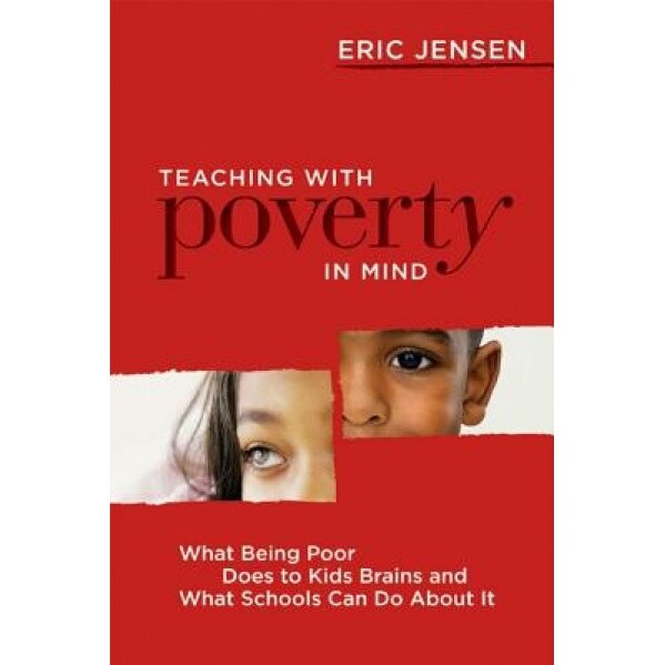 Teaching with Poverty in Mind: What Being Poor Does to Kids' Brains and What Schools Can Do about It, Eric Jensen