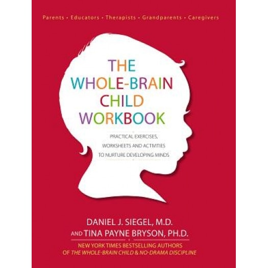 The Whole-Brain Child Workbook: Practical Exercises, Worksheets and Activities to Nurture Developing Minds, Daniel J. Siegel (Author)