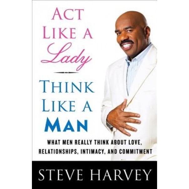 Act Like a Lady, Think Like a Man: What Men Really Think about Love, Relationships, Intimacy, and Commitment, Steve Harvey
