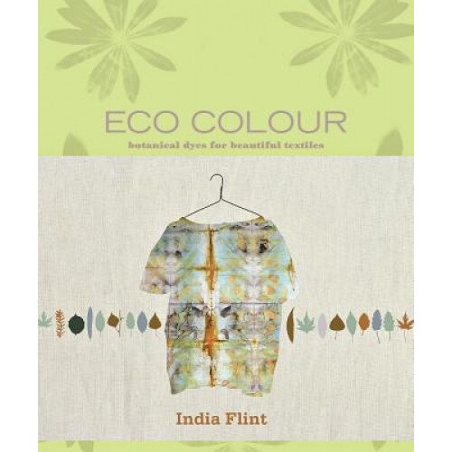 Eco Colour: Botanical Dyes for Beautiful Textiles, India Flint