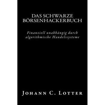 Das Borsenhackerbuch: Finanziell Unabhangig Durch Algorithmische Handelssysteme - Johann Christian Lotter (Author) Das Borsenhackerbuch: Finanziell Unabhangig Durch Algorithmische Handelssysteme - Johann Christian Lotter (Author)