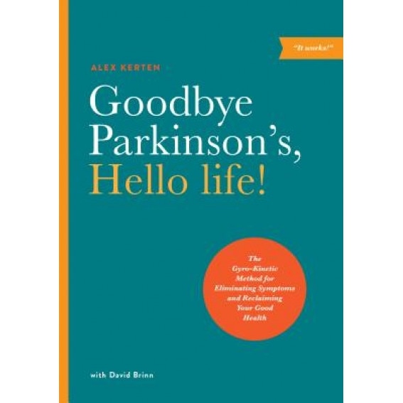 Goodbye Parkinson's, Hello Life!: The Gyro-Kinetic Method for Eliminating Symptoms and Reclaiming Your Good Health, Alex Kerten (Author)