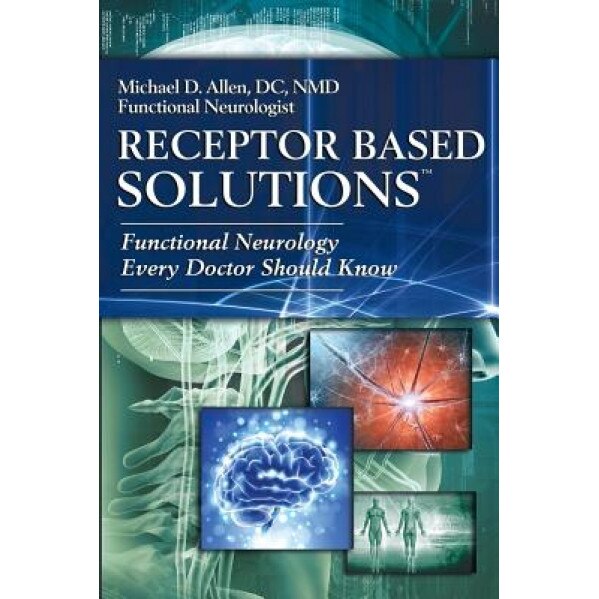 Receptor Based Solutions; Functional Neurology Every Doctor Should Know, Michael D. Allen (Author)