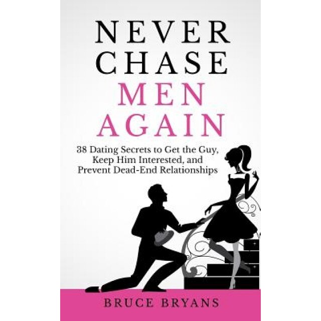 Never Chase Men Again: 38 Dating Secrets to Get the Guy, Keep Him Interested, and Prevent Dead-End Relationships, Bruce Bryans (Author)