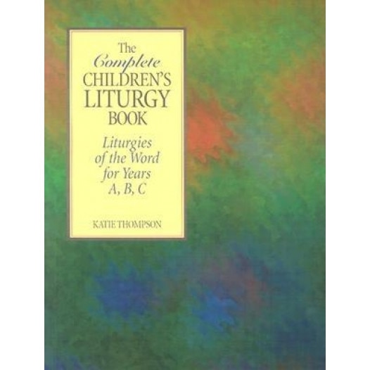 The Complete Children's Liturgy Book: Liturgies of the Word for Years A, B, C, Katie Thompson