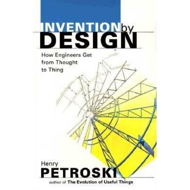 Invention by Design: How Engineers Get from Thought to Thing, Henry Petroski
