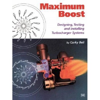 Maximum Boost: Designing, Testing, and Installing Turbocharger Systems, Corky Bell Maximum Boost: Designing, Testing, and Installing Turbocharger Systems, Corky Bell