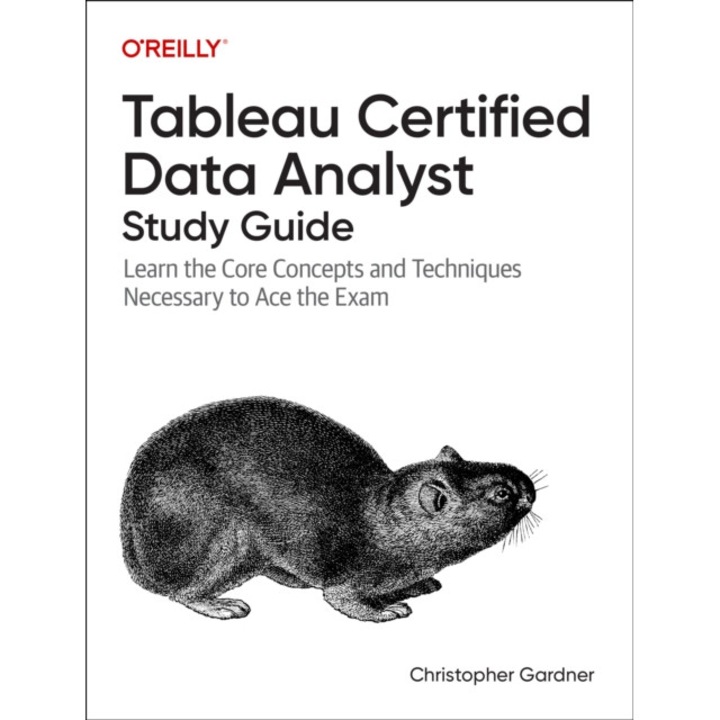 Tableau Certified Data Analyst Study Guide: Learn The Core Concepts And Techniques Necessary To Ace The Exam - Christopher Gardner