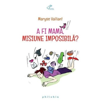 A fi mama, misiune imposibila - Maryse Vaillant A fi mama, misiune imposibila - Maryse Vaillant