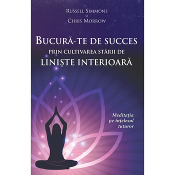 Bucura-te de succes prin cultivarea starii de liniste interioara - Chris Morrow, Russell Simmons Bucura-te de succes prin cultivarea starii de liniste interioara - Chris Morrow, Russell Simmons
