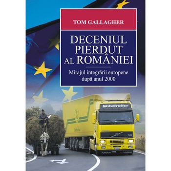 Deceniul pierdut al Romaniei. Mirajul - Tom Gallagher Deceniul pierdut al Romaniei. Mirajul - Tom Gallagher