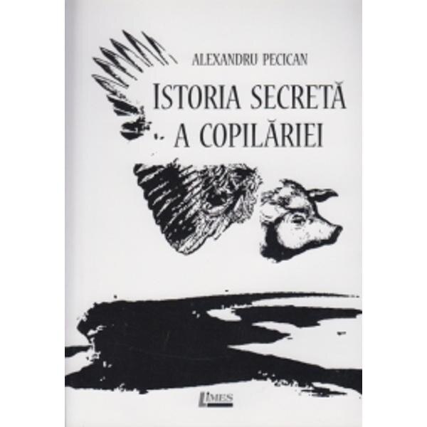 Istoria secreta a copilariei - Alexandru Pecican
