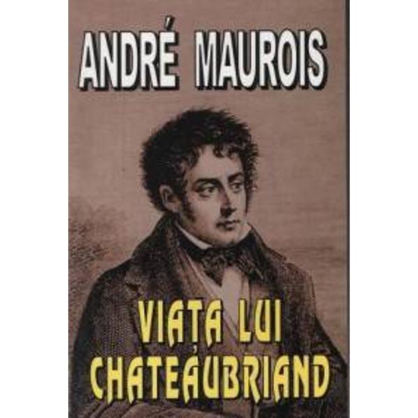 Viata lui Chateaubriand - Andre Maurois