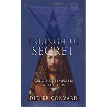 Triunghiul secret. Cei cinci templieri ai lui Iisus - Didier Convard Triunghiul secret. Cei cinci templieri ai lui Iisus - Didier Convard