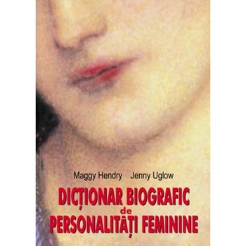 Dictionar biografic de personalitati feminine - Maggy Hendry, Jenny Uglow Dictionar biografic de personalitati feminine - Maggy Hendry, Jenny Uglow
