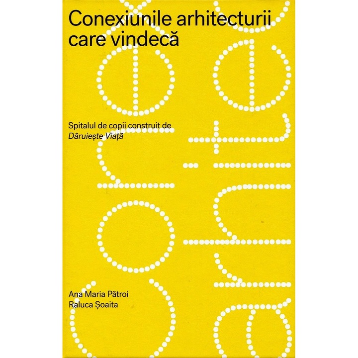 Conexiunile Arhitecturii Care Vindeca. Spitalul De Copii Construit De Daruieste Viata - Ana Maria Patroi, Raluca Soaita