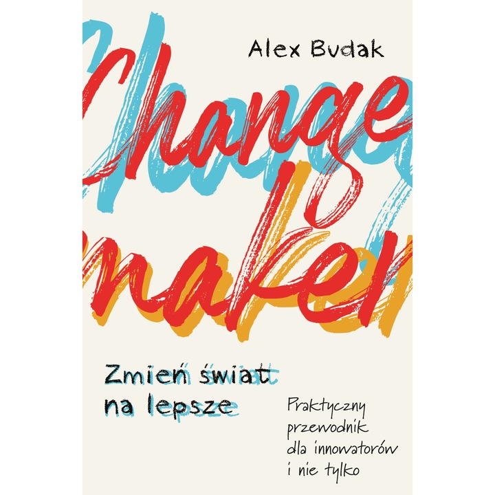 Changemaker. Schimba lumea in bine. Ghid practic pentru inovatori, Alex Budak, 2023