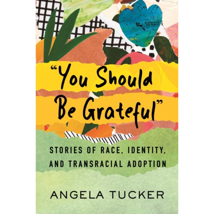You Should Be Grateful: Stories Of Race, Identity, And Transracial Adoption - Angela Tucker