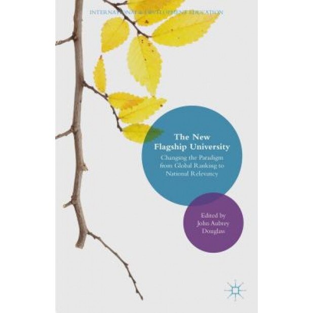 The New Flagship University: Changing the Paradigm from Global Ranking to National Relevancy, John Aubrey Douglass (Editor)
