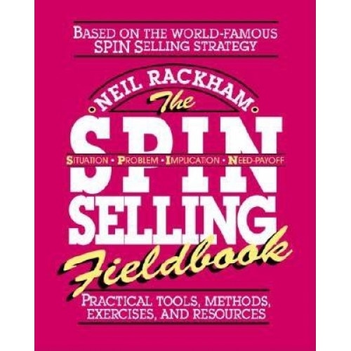 The S.P.I.N. Selling Fieldbook: Practical Tools, Methods, Exercises and Resources - Neil Rackham