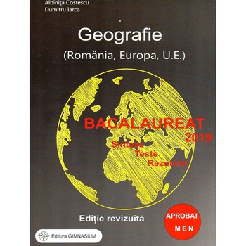 Bacalaureat 2019. Geografie (Romania, Europa, U.E.). Sinteze, teste, rezolvari (editie revizuita) Bacalaureat 2019. Geografie (Romania, Europa, U.E.). Sinteze, teste, rezolvari (editie revizuita)