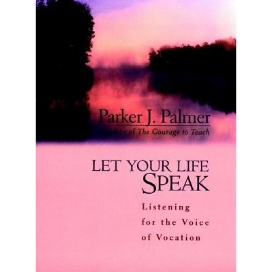 Let Your Life Speak: Listening for the Voice of Vocation, Parker J. Palmer