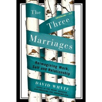 The Three Marriages: Reimagining Work, Self and Relationship, David Whyte The Three Marriages: Reimagining Work, Self and Relationship, David Whyte