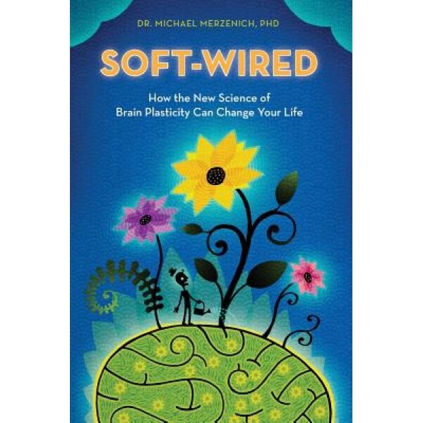 Soft-Wired: How the New Science of Brain Plasticity Can Change Your Life, Michael Merzenich (Author)