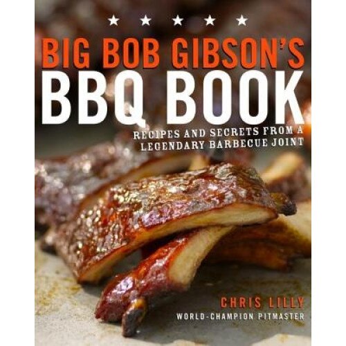 Big Bob Gibson's BBQ Book: Recipes and Secrets from a Legendary Barbecue Joint, Chris Lilly