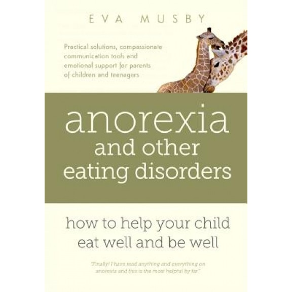 Anorexia and Other Eating Disorders: How to Help Your Child Eat Well and Be Well: Practical Solutions, Compassionate Communication Tools and Emotional, Eva Musby (Author)