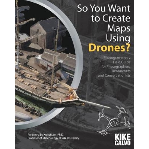 So You Want to Create Maps Using Drones?, Kike Calvo (Author)