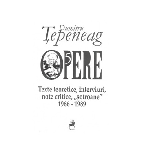 Opere 5. Texte teoretice, interviuri, note critice, ,,sotroane - Dumitru Tepeneag
